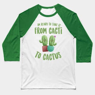 I'm Ready to Take it From Cacti To Cactus - Funny Pun Baseball T-Shirt